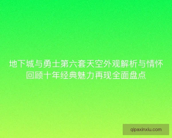 地下城与勇士第六套天空外观解析与情怀回顾十年经典魅力再现全面盘点