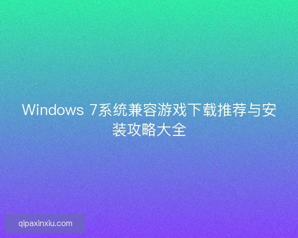 Windows 7系统兼容游戏下载推荐与安装攻略大全