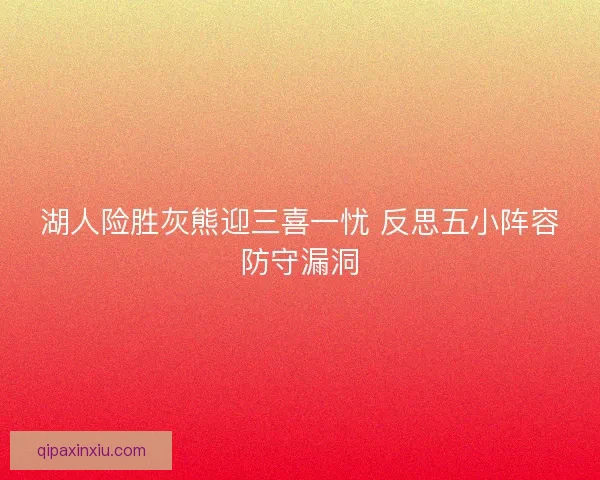 湖人险胜灰熊迎三喜一忧 反思五小阵容防守漏洞