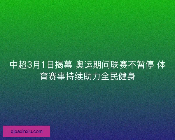 中超3月1日揭幕 奥运期间联赛不暂停 体育赛事持续助力全民健身
