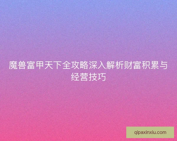 魔兽富甲天下全攻略深入解析财富积累与经营技巧