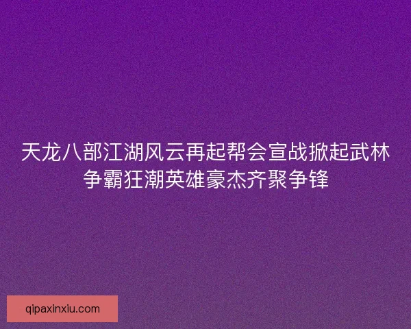 天龙八部江湖风云再起帮会宣战掀起武林争霸狂潮英雄豪杰齐聚争锋