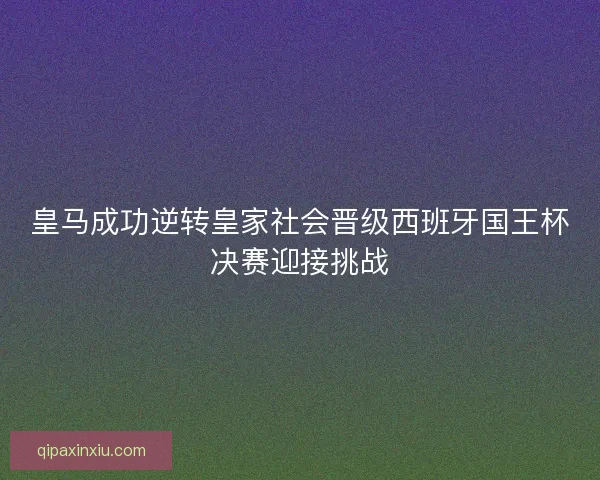 皇马成功逆转皇家社会晋级西班牙国王杯决赛迎接挑战