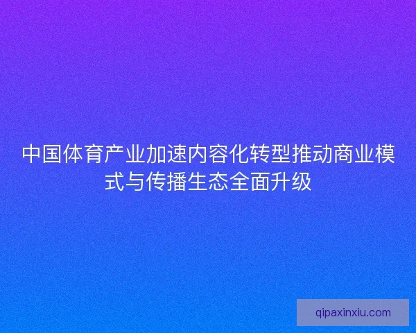 中国体育产业加速内容化转型推动商业模式与传播生态全面升级
