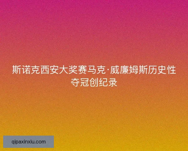 斯诺克西安大奖赛马克·威廉姆斯历史性夺冠创纪录
